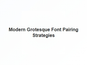 Pairing Strategies for Modern Grotesque Fonts