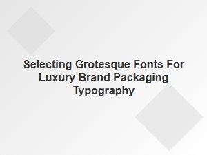 Selecting Grotesque Fonts for Luxury Packaging
