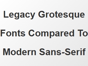 Legacy Grotesque Fonts Versus Modern Sans-Serif