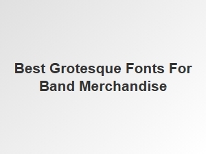 Best Grotesque Fonts for Band Merch